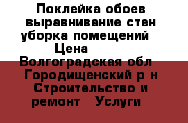 Поклейка обоев,выравнивание стен,уборка помещений › Цена ­ 100 - Волгоградская обл., Городищенский р-н Строительство и ремонт » Услуги   